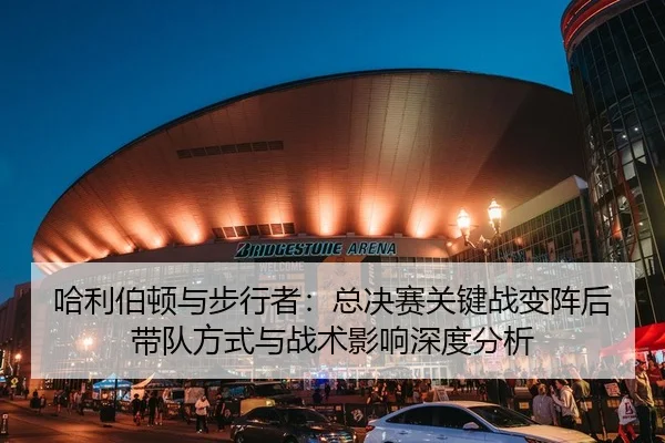哈利伯顿与步行者：总决赛关键战变阵后带队方式与战术影响深度分析
